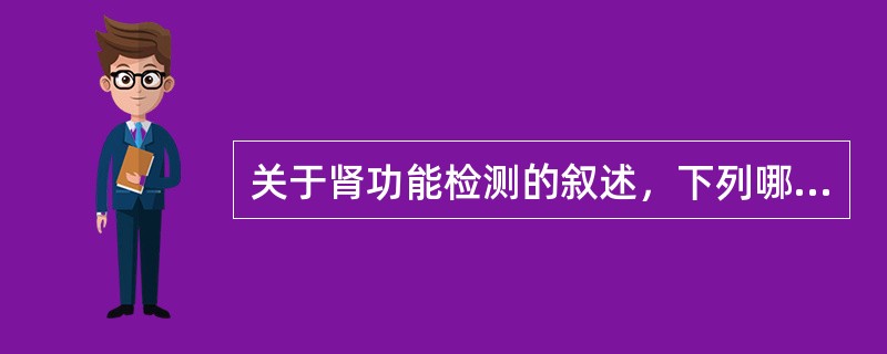 关于肾功能检测的叙述，下列哪项是正确的