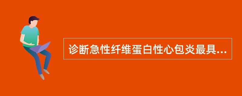 诊断急性纤维蛋白性心包炎最具特征性的是