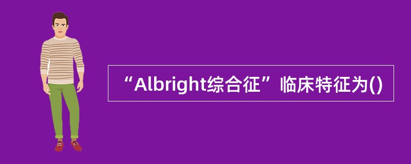 “Albright综合征”临床特征为()