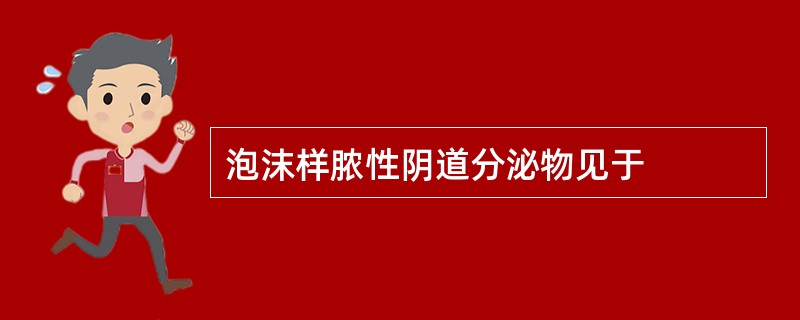 泡沫样脓性阴道分泌物见于