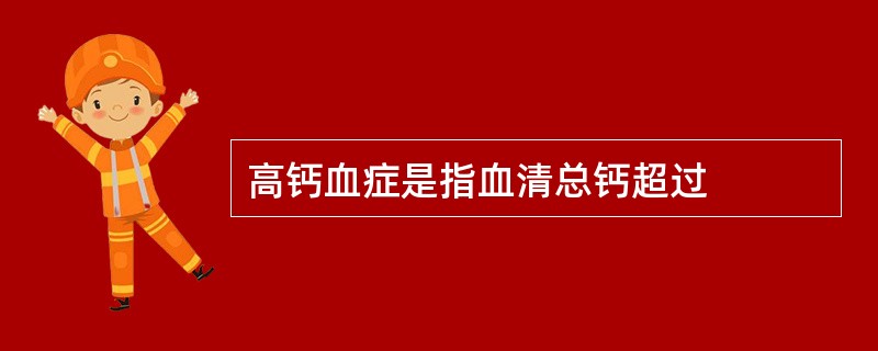 高钙血症是指血清总钙超过