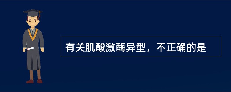 有关肌酸激酶异型，不正确的是