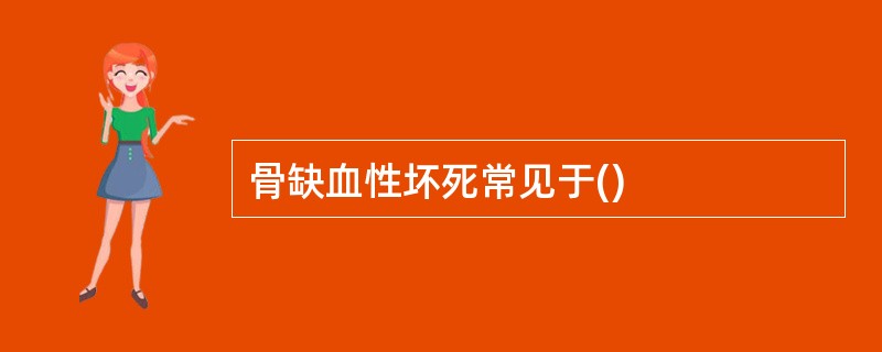 骨缺血性坏死常见于()