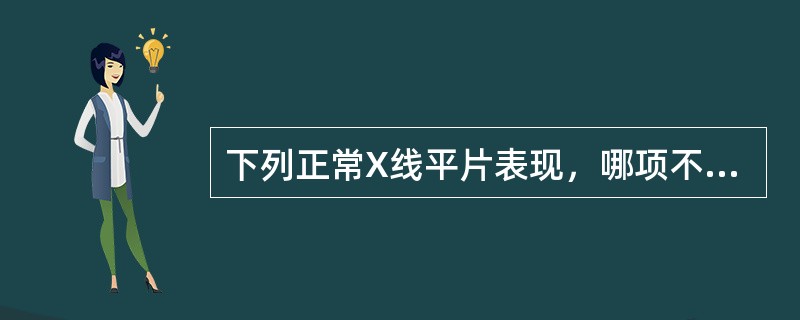 下列正常X线平片表现，哪项不正确()