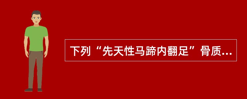 下列“先天性马蹄内翻足”骨质改变中，哪项不正确()