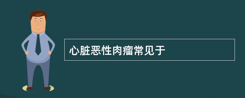 心脏恶性肉瘤常见于