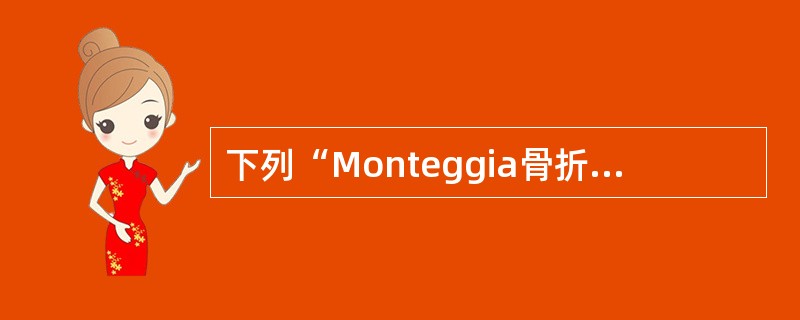 下列“Monteggia骨折”诊断要点，哪项不对()
