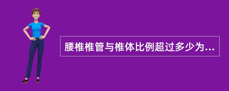 腰椎椎管与椎体比例超过多少为椎管狭窄()