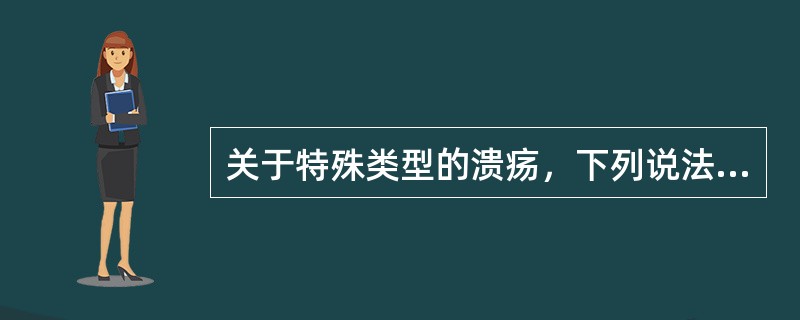 关于特殊类型的溃疡，下列说法不正确的是