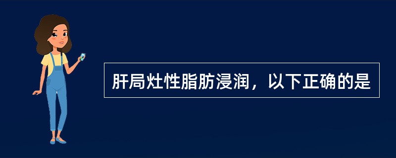 肝局灶性脂肪浸润，以下正确的是