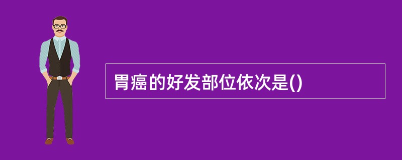 胃癌的好发部位依次是()