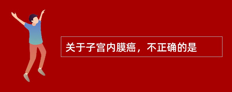 关于子宫内膜癌，不正确的是