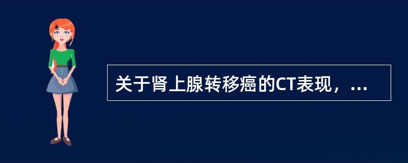 关于肾上腺转移癌的CT表现，下列不正确的是