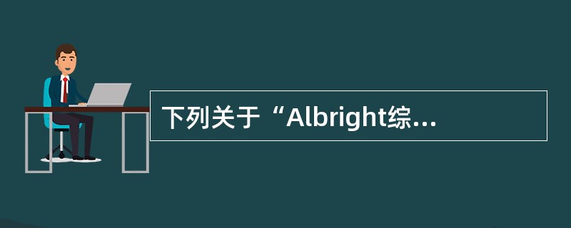 下列关于“Albright综合征”描述中，哪项错误()