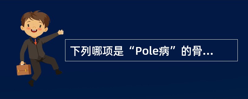 下列哪项是“Pole病”的骨改变特点()