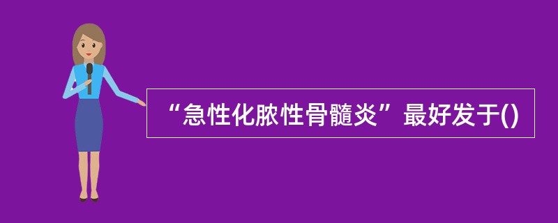 “急性化脓性骨髓炎”最好发于()