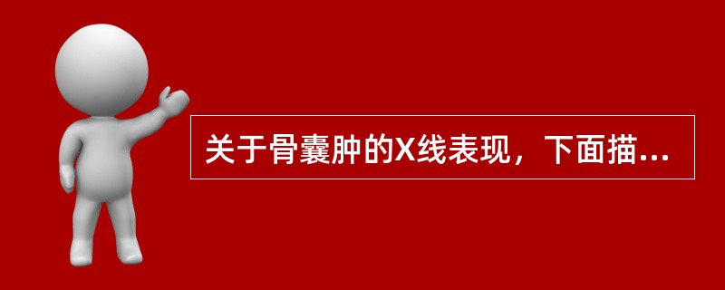 关于骨囊肿的X线表现，下面描述不正确的是