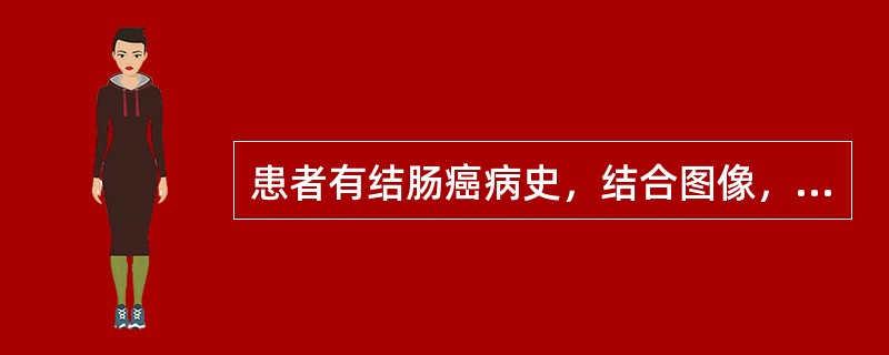 患者有结肠癌病史，结合图像，该病例的最可能的诊断为()<img border="0" style="width: 211px; height: 158px;&quo