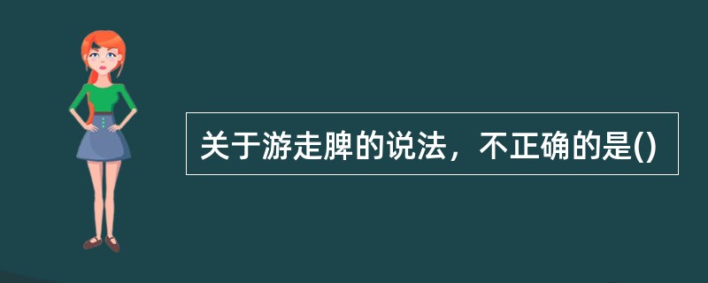 关于游走脾的说法，不正确的是()