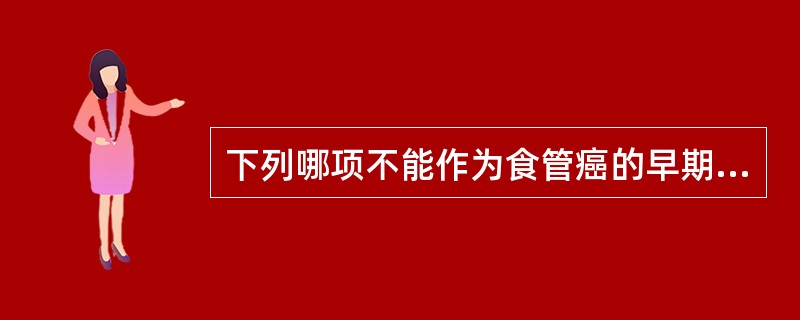 下列哪项不能作为食管癌的早期征象()