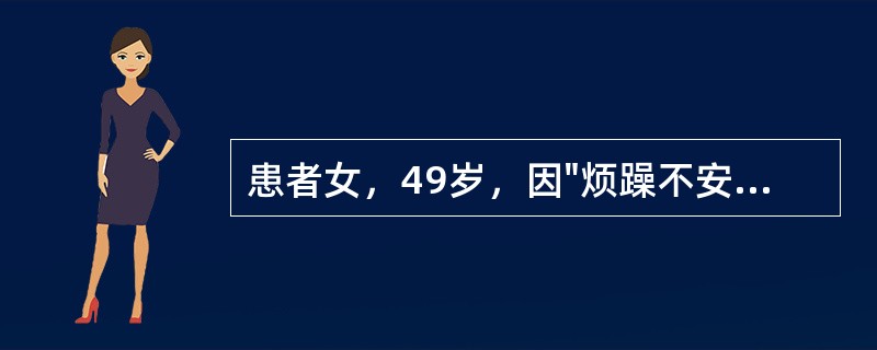 患者女，49岁，因"烦躁不安、怕热、消瘦2月余"就诊。2个月前因工作紧张，烦躁性急，常因小事与人争吵，难以自控。着衣不多，仍感燥热多汗，在外就诊服用安神药物，收效不十分明显。发病以