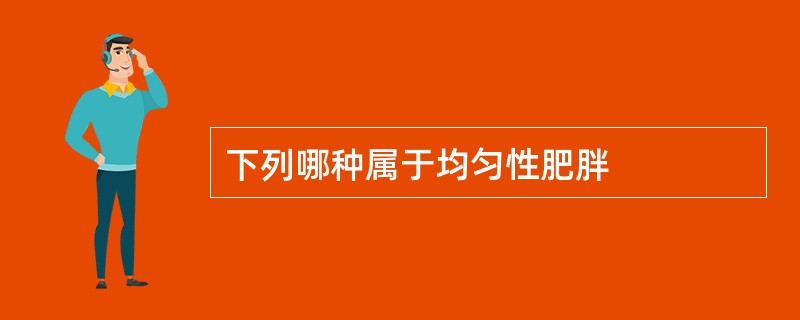 下列哪种属于均匀性肥胖