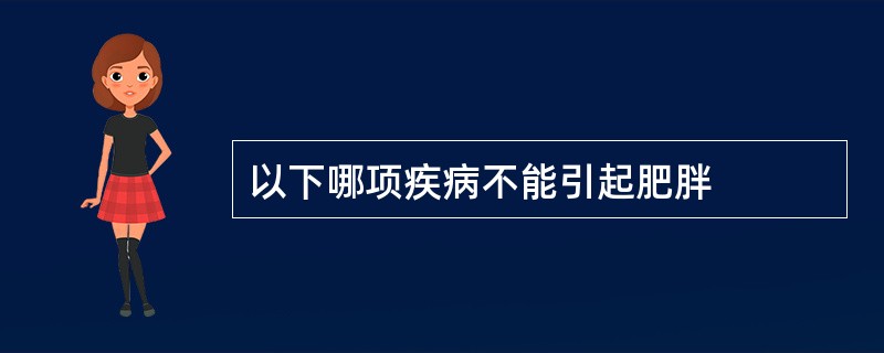 以下哪项疾病不能引起肥胖