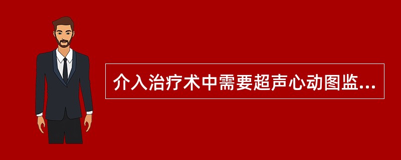 介入治疗术中需要超声心动图监测的是