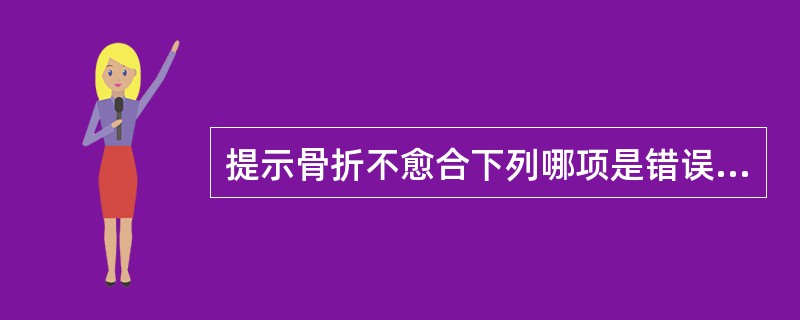 提示骨折不愈合下列哪项是错误的()