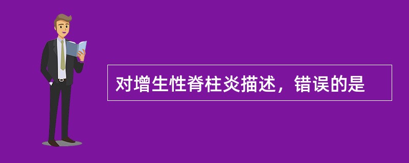 对增生性脊柱炎描述，错误的是