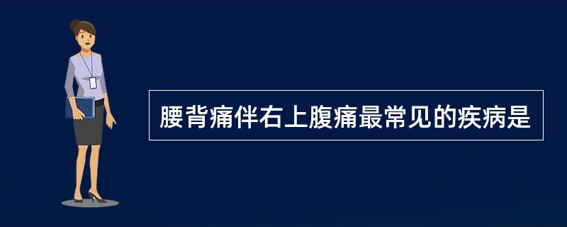腰背痛伴右上腹痛最常见的疾病是