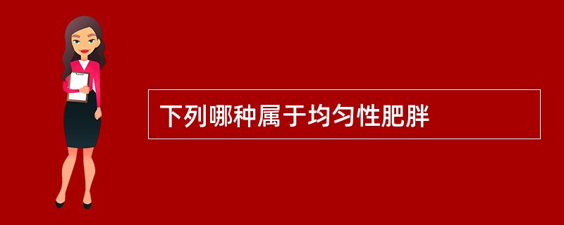 下列哪种属于均匀性肥胖