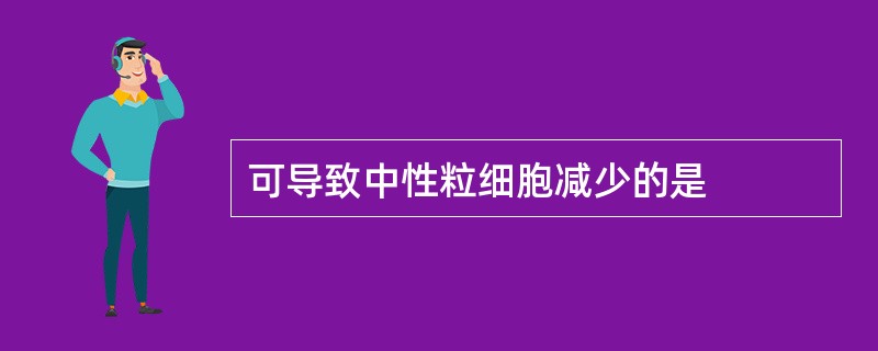 可导致中性粒细胞减少的是