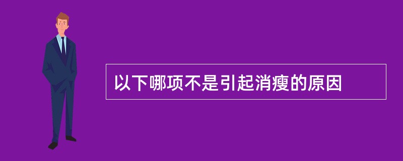 以下哪项不是引起消瘦的原因