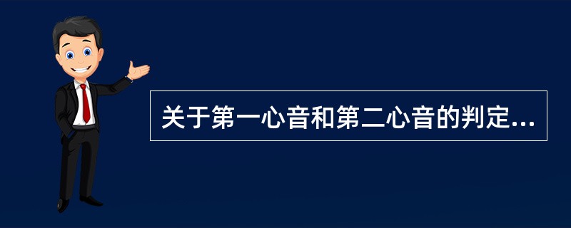 关于第一心音和第二心音的判定，错误的是