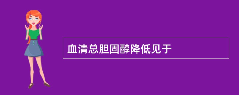 血清总胆固醇降低见于