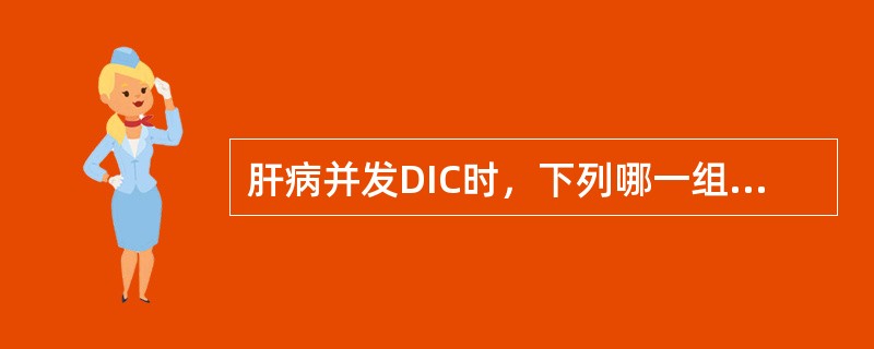 肝病并发DIC时，下列哪一组试验最有诊断意义