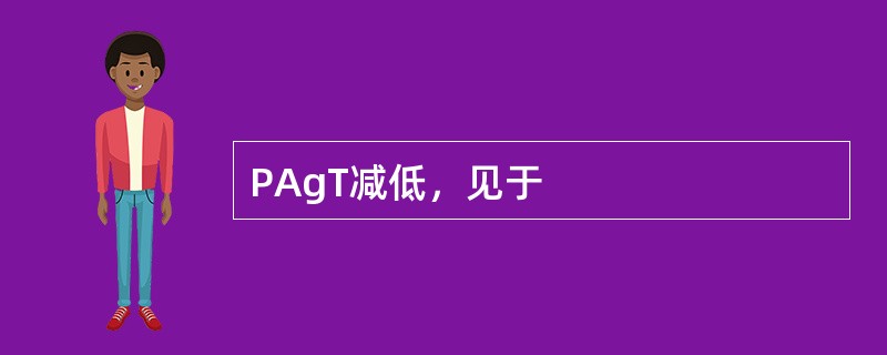 PAgT减低，见于