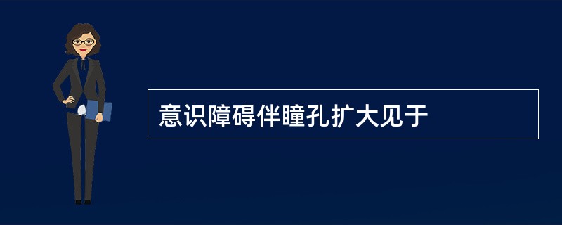 意识障碍伴瞳孔扩大见于