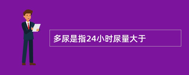 多尿是指24小时尿量大于