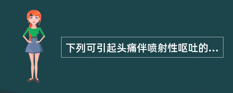 下列可引起头痛伴喷射性呕吐的疾病是