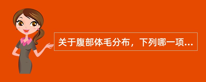 关于腹部体毛分布，下列哪一项不正确