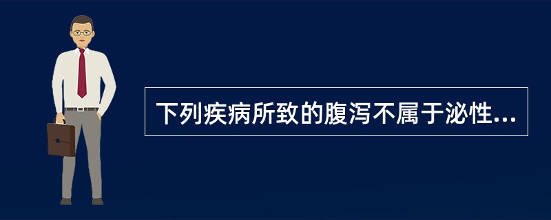 下列疾病所致的腹泻不属于泌性腹泻的是