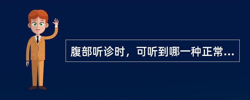 腹部听诊时，可听到哪一种正常的声音