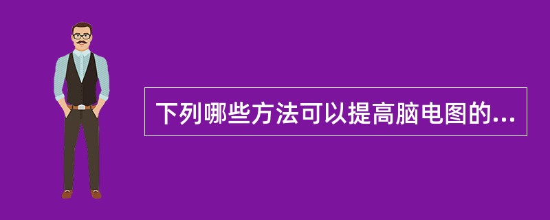 下列哪些方法可以提高脑电图的痫性放电的检出率