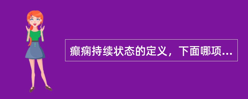 癫痫持续状态的定义，下面哪项是正确的