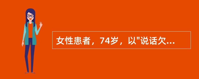 女性患者，74岁，以"说话欠清，右侧肢体无力2天"来诊。查体：血压140/90mmHg，神清，不完全运动性失语，右侧面舌中枢性瘫痪，右上、下肢肌力3级，肌张力减低，腱反射减弱，右侧