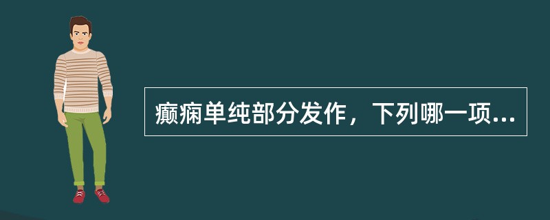 癫痫单纯部分发作，下列哪一项临床表现是不正确的：