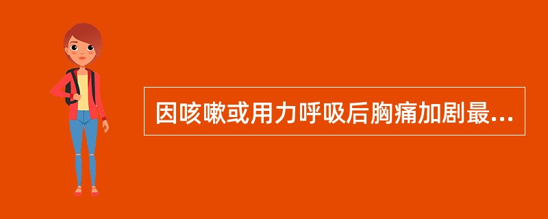 因咳嗽或用力呼吸后胸痛加剧最常见于
