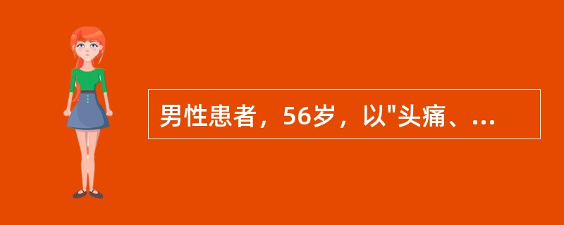 男性患者，56岁，以"头痛、呕吐、意识不清3小时"为主诉入院。查体：血压195/90mmHg，浅昏迷，左瞳孔稍大，右鼻唇沟浅，右侧上、下肢肌力3级，肌张力减低，腱反射消失，右侧Ba